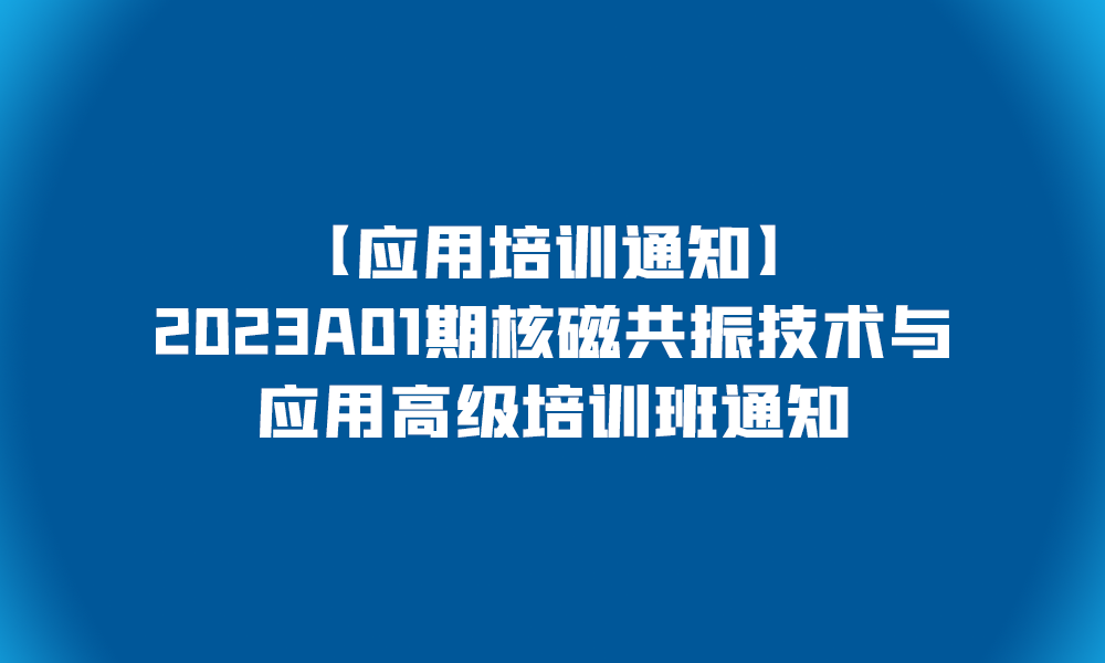 【應用培訓通知】2023A01期核磁共振技術與應用高級培訓班通知